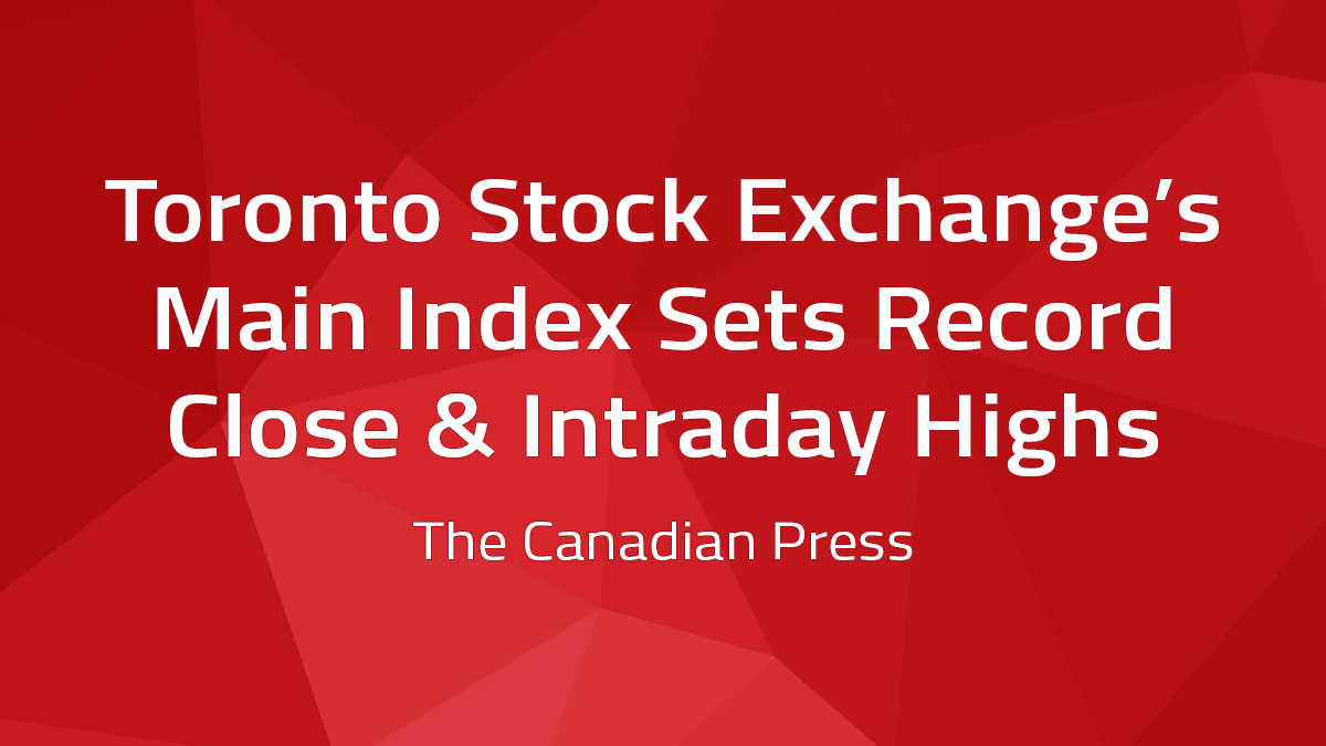 Canadian Press – Toronto Stock Exchange’s Main Index Sets Record Close & Intraday Highs