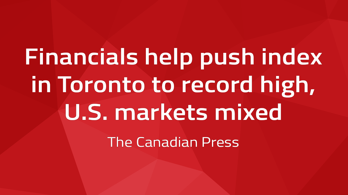 Canadian Press – Financials Help Push Index In Toronto To Record High, U.S. Markets Mixed