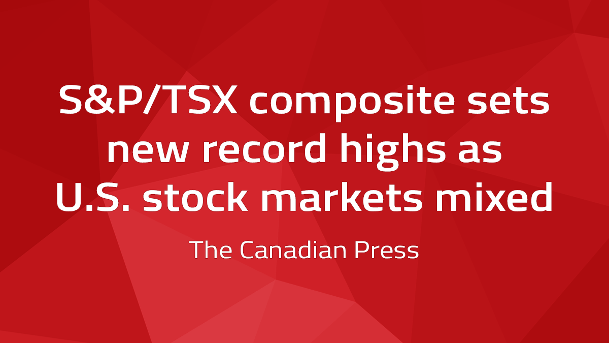 Canadian Press – S&P/TSX Composite Sets New Record Highs As U.S. Stock Markets Mixed