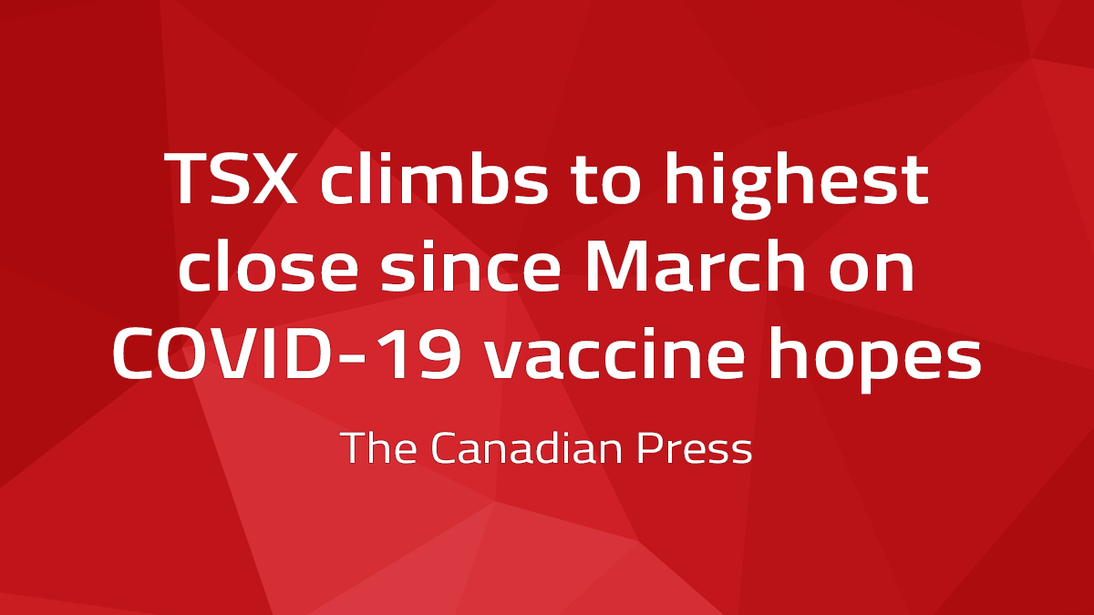 Canadian Press – TSX climbs to highest close since March on COVID-19 vaccine hopes