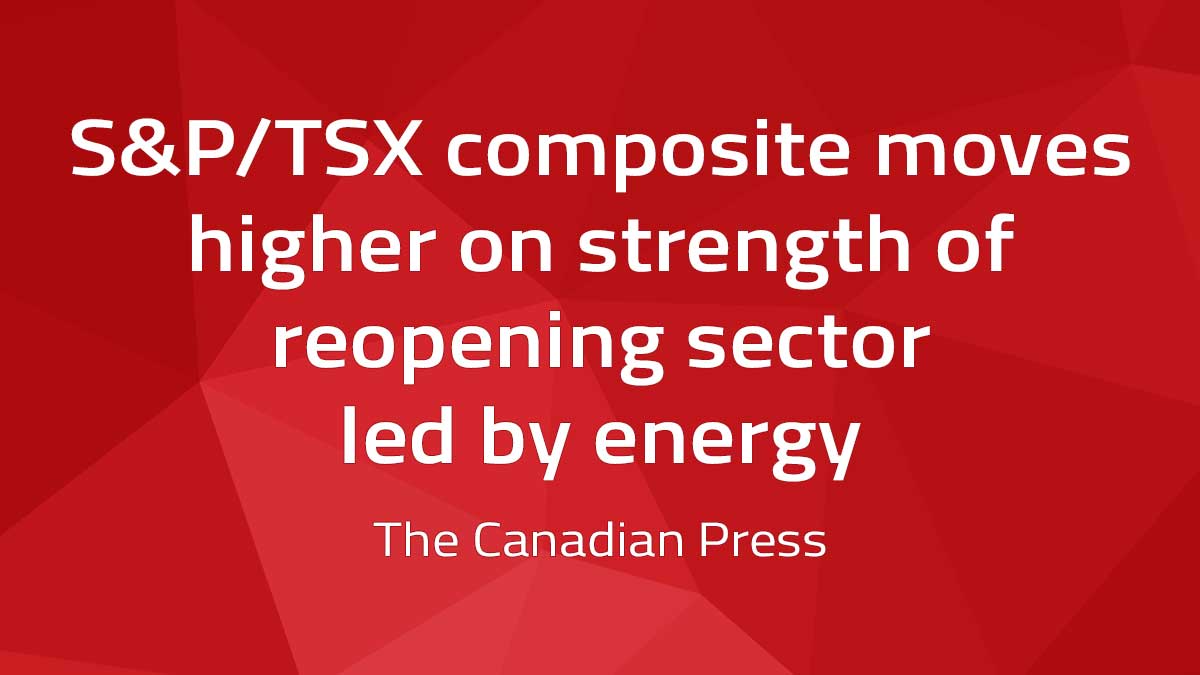Canadian Press – S&P/TSX composite moves higher on strength of reopening sector led by energy