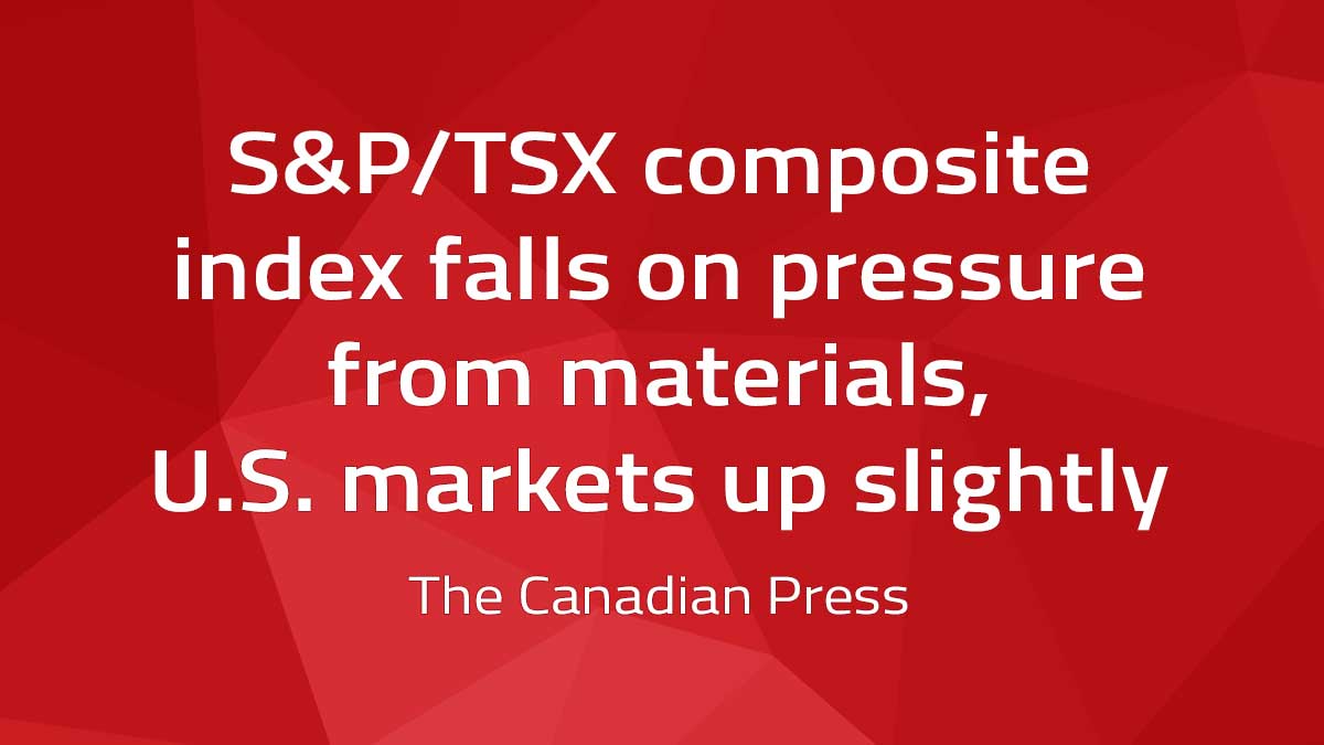 Canadian Press – S&P/TSX composite index falls on pressure from materials, U.S. markets up slightly