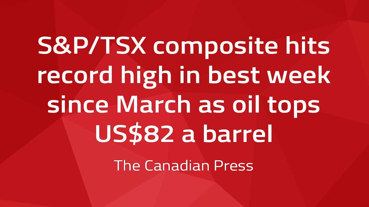 Canadian Press – S&P/TSX composite hits record high in best week since March as oil tops US$82 a barrel