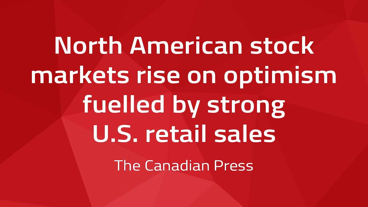 Canadian Press – North American stock markets rise on optimism fuelled by strong U.S. retail sales