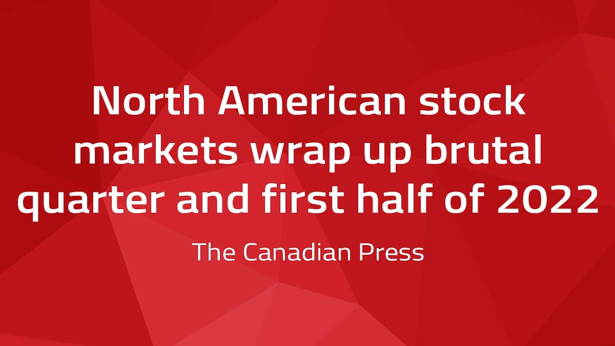 Canadian Press – North American stock markets wrap up brutal quarter and first half of 2022